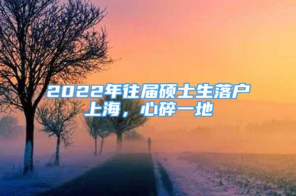 2022年往届硕士生落户上海，心碎一地