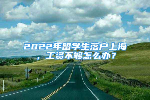 2022年留学生落户上海，工资不够怎么办？