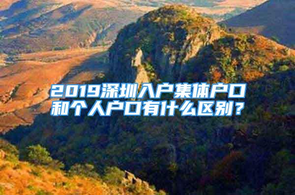 2019深圳入户集体户口和个人户口有什么区别？