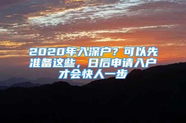 2020年入深户？可以先准备这些，日后申请入户才会快人一步