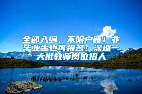 全部入编、不限户籍！非毕业生也可报名！深圳一大批教师岗位招人