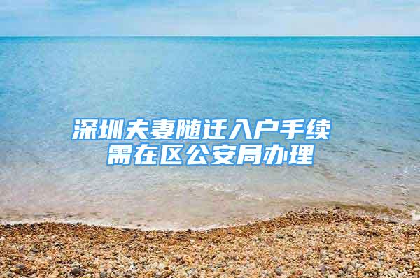 深圳夫妻随迁入户手续 需在区公安局办理