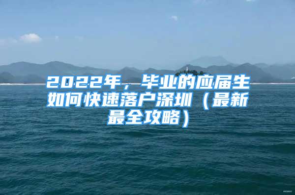 2022年，毕业的应届生如何快速落户深圳（最新最全攻略）