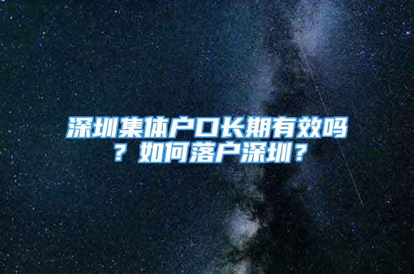 深圳集体户口长期有效吗？如何落户深圳？