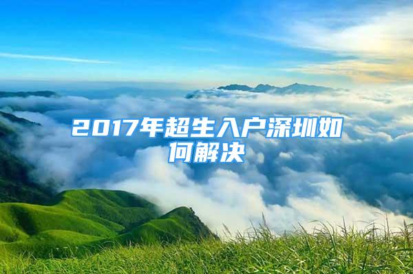 2017年超生入户深圳如何解决