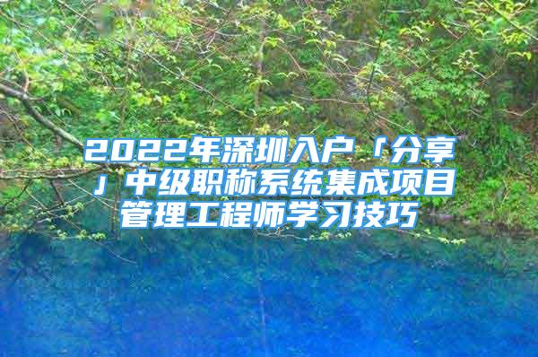 2022年深圳入户「分享」中级职称系统集成项目管理工程师学习技巧