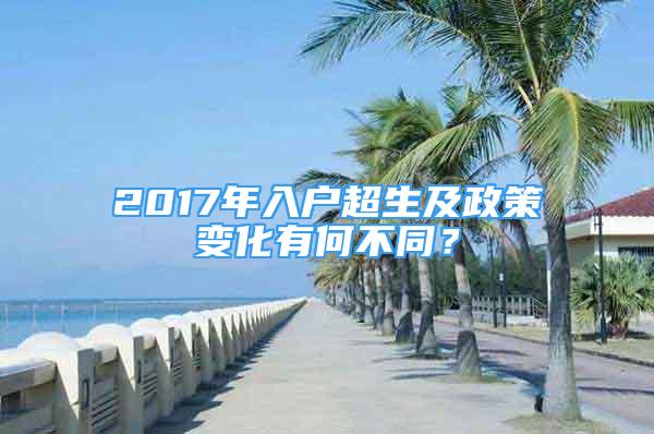 2017年入户超生及政策变化有何不同？