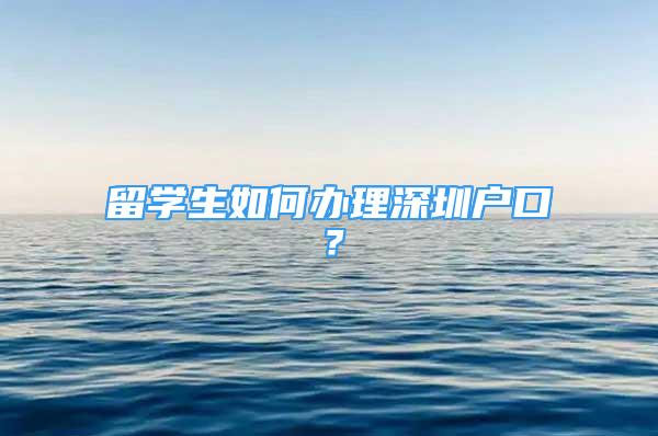 留学生如何办理深圳户口？