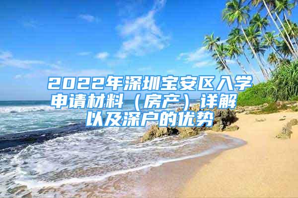 2022年深圳宝安区入学申请材料（房产）详解 以及深户的优势