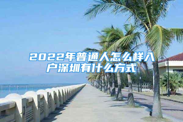 2022年普通人怎么样入户深圳有什么方式