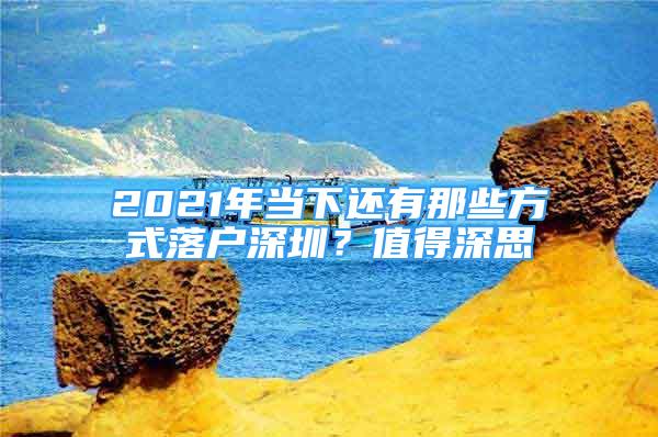 2021年当下还有那些方式落户深圳？值得深思