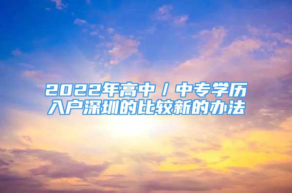 2022年高中／中专学历入户深圳的比较新的办法