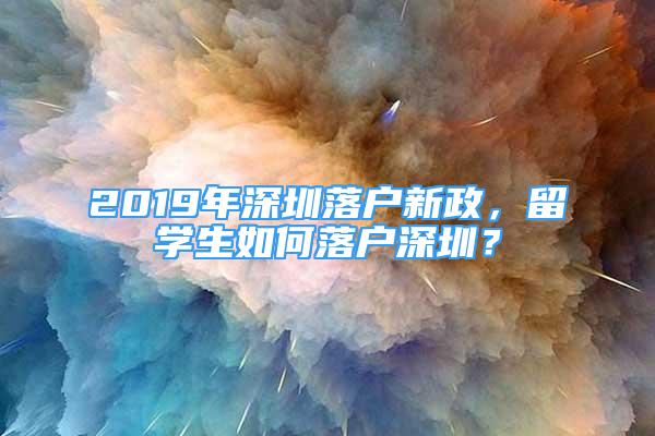 2019年深圳落户新政，留学生如何落户深圳？