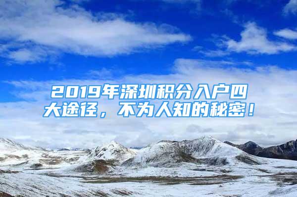 2019年深圳积分入户四大途径，不为人知的秘密！