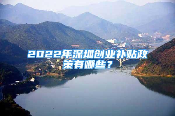 2022年深圳创业补贴政策有哪些？