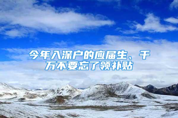 今年入深户的应届生、千万不要忘了领补贴