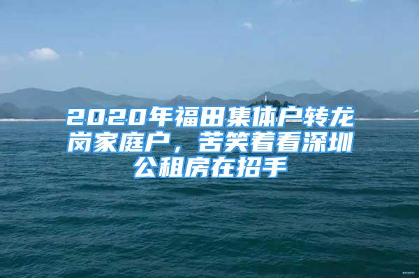 2020年福田集体户转龙岗家庭户，苦笑着看深圳公租房在招手