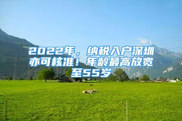 2022年，纳税入户深圳亦可核准！年龄最高放宽至55岁