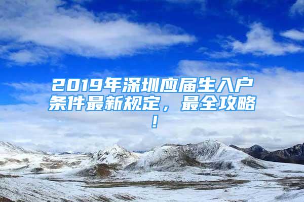 2019年深圳应届生入户条件最新规定，最全攻略！