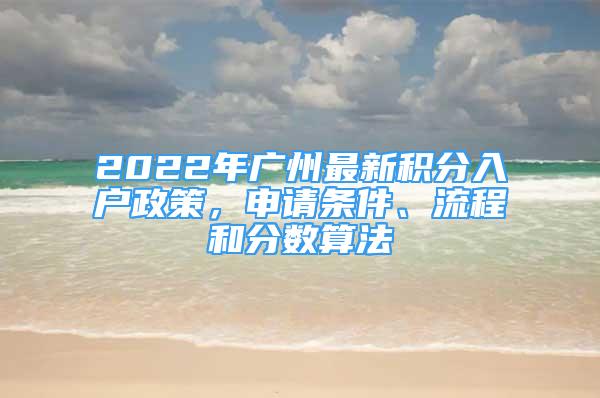 2022年广州最新积分入户政策，申请条件、流程和分数算法