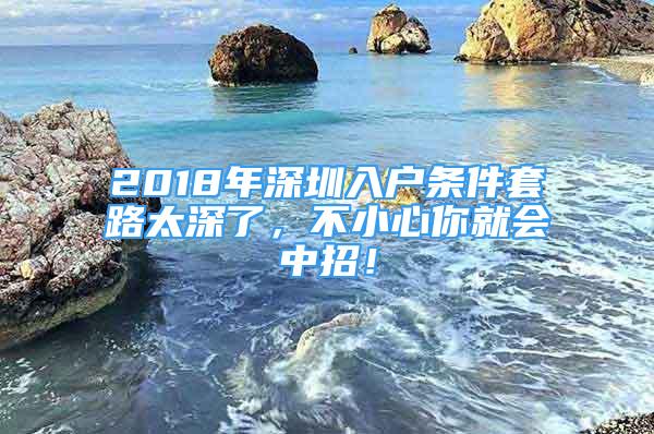 2018年深圳入户条件套路太深了，不小心你就会中招！