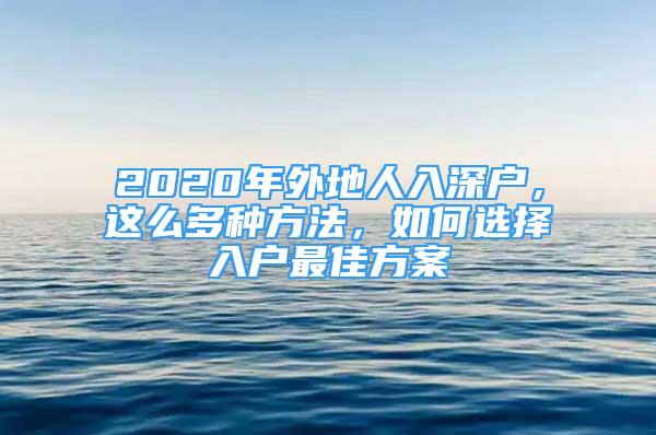 2020年外地人入深户，这么多种方法，如何选择入户最佳方案