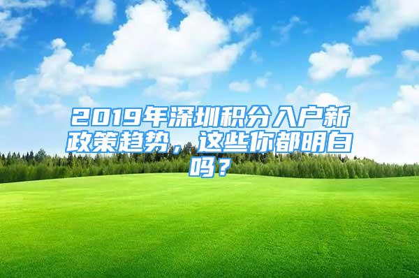 2019年深圳积分入户新政策趋势，这些你都明白吗？