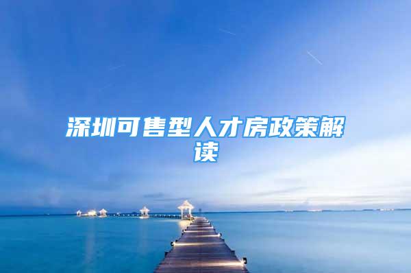 深圳可售型人才房政策解读