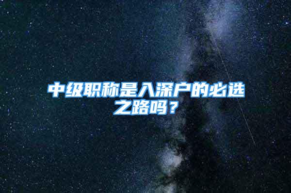 中级职称是入深户的必选之路吗？