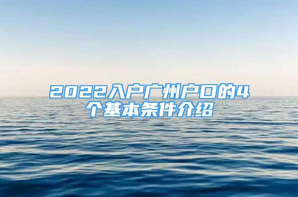 2022入户广州户口的4个基本条件介绍