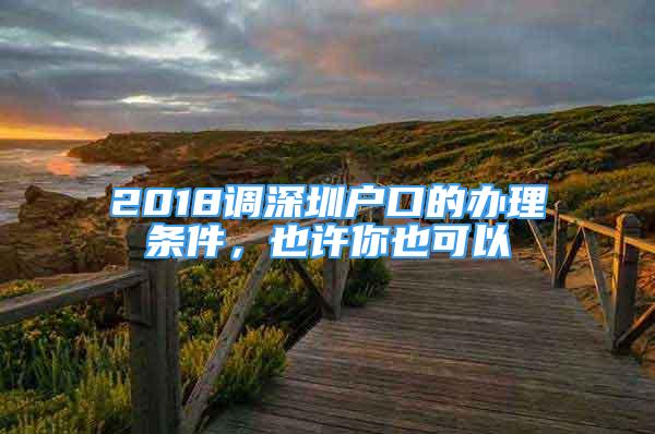 2018调深圳户口的办理条件，也许你也可以