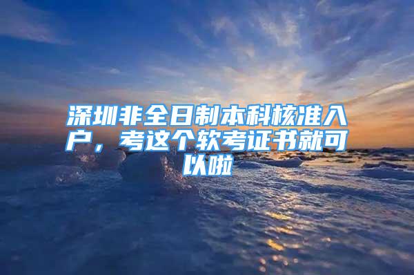 深圳非全日制本科核准入户，考这个软考证书就可以啦