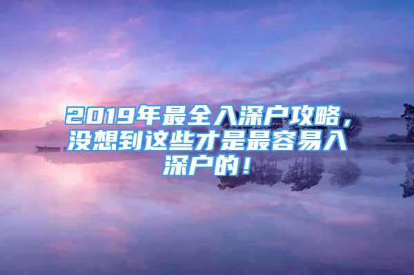 2019年最全入深户攻略，没想到这些才是最容易入深户的！