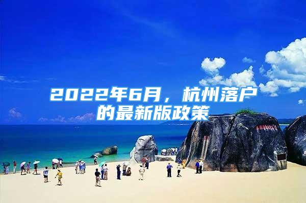 2022年6月，杭州落户的最新版政策