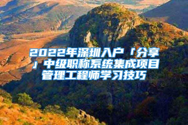 2022年深圳入户「分享」中级职称系统集成项目管理工程师学习技巧