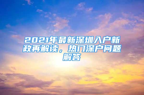 2021年最新深圳入户新政再解读，热门深户问题解答