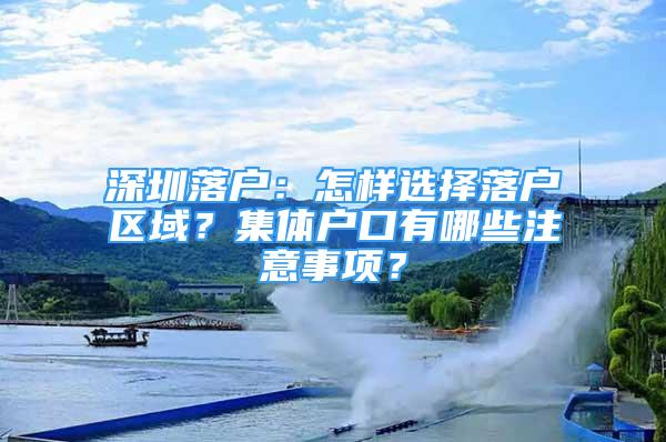 深圳落户：怎样选择落户区域？集体户口有哪些注意事项？