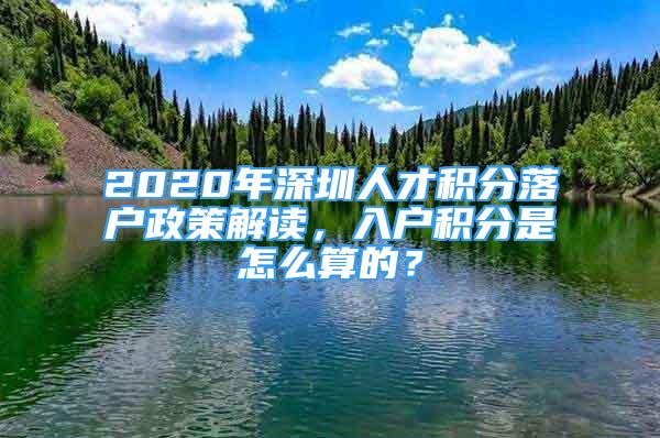 2020年深圳人才积分落户政策解读，入户积分是怎么算的？