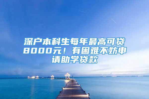 深户本科生每年最高可贷8000元！有困难不妨申请助学贷款