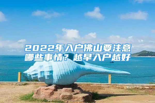 2022年入户佛山要注意哪些事情？越早入户越好