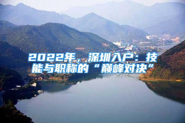 2022年，深圳入户：技能与职称的“巅峰对决”