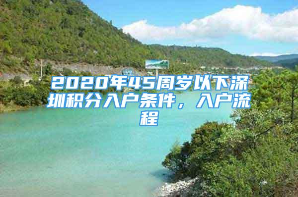 2020年45周岁以下深圳积分入户条件，入户流程