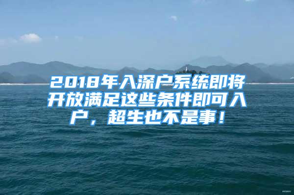 2018年入深户系统即将开放满足这些条件即可入户，超生也不是事！