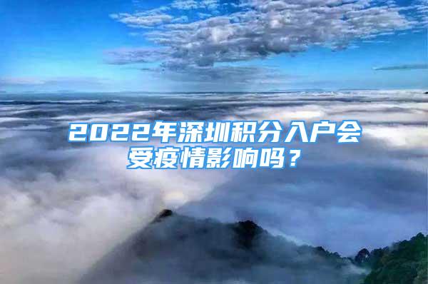 2022年深圳积分入户会受疫情影响吗？