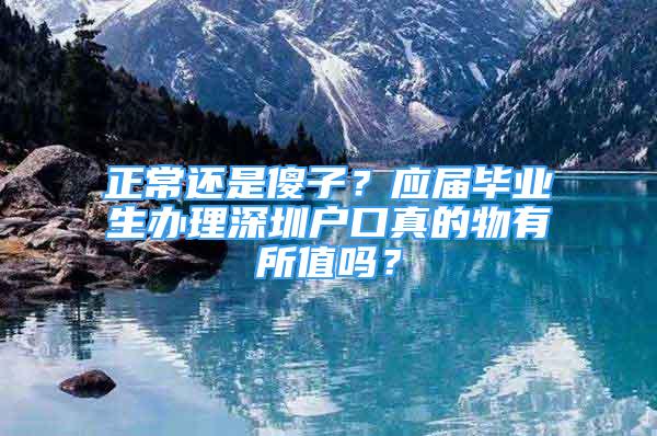 正常还是傻子？应届毕业生办理深圳户口真的物有所值吗？