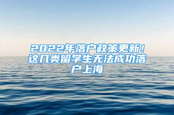 2022年落户政策更新！这几类留学生无法成功落户上海