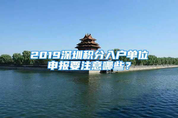 2019深圳积分入户单位申报要注意哪些？