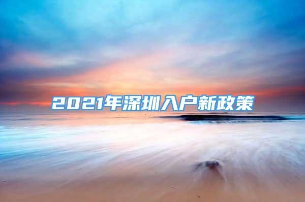 2021年深圳入户新政策