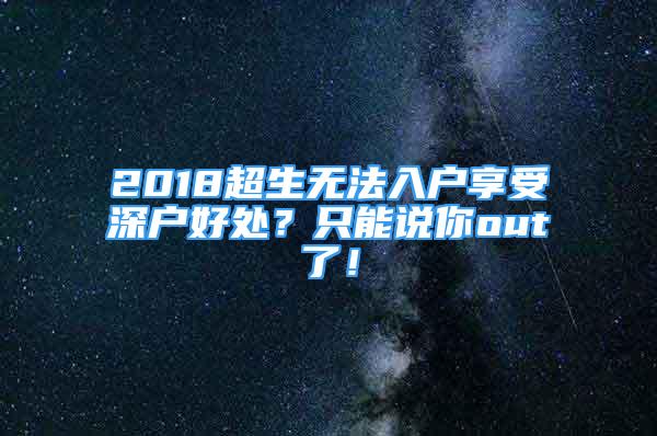 2018超生无法入户享受深户好处？只能说你out了！