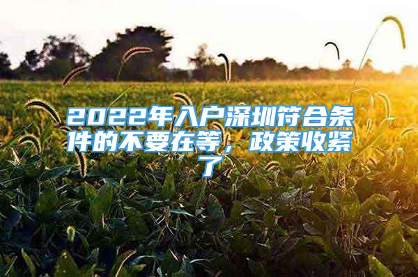 2022年入户深圳符合条件的不要在等，政策收紧了